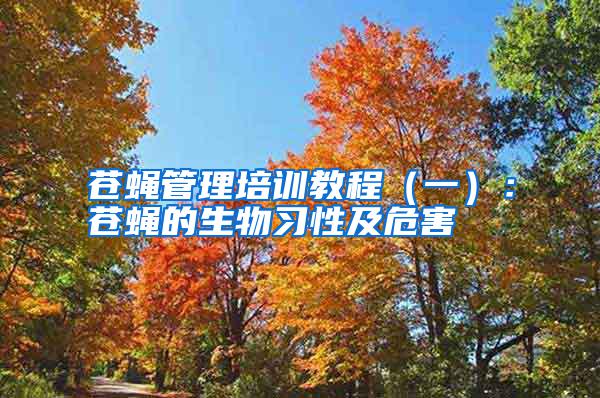蒼蠅管理培訓(xùn)教程（一）：蒼蠅的生物習(xí)性及危害