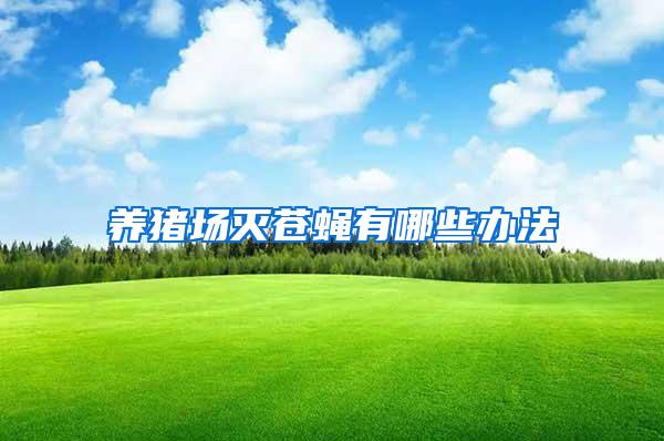 養(yǎng)豬場滅蒼蠅有哪些辦法