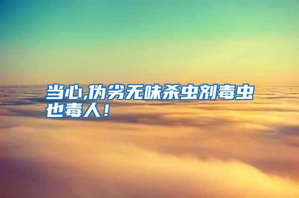 當心,偽劣無味殺蟲劑毒蟲也毒人！