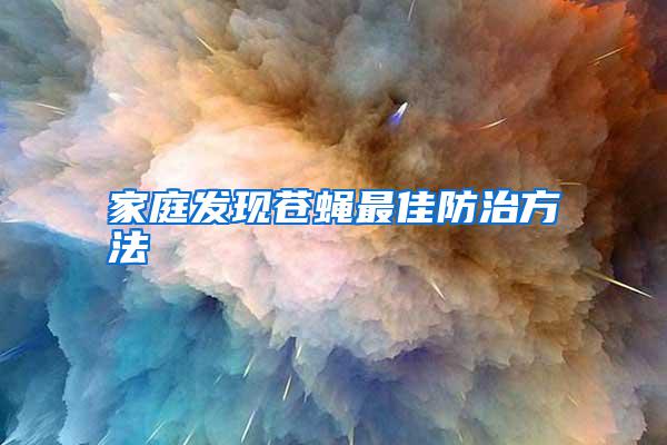 家庭發(fā)現(xiàn)蒼蠅最佳防治方法