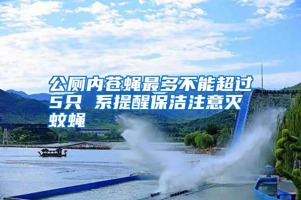 公廁內(nèi)蒼蠅最多不能超過(guò)5只 系提醒保潔注意滅蚊蠅