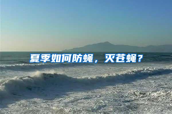 夏季如何防蠅，滅蒼蠅？