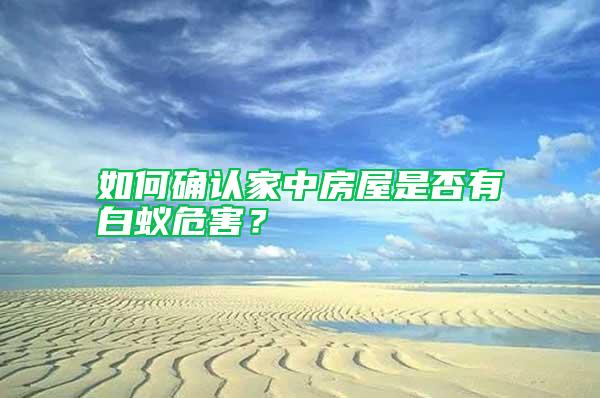 如何確認家中房屋是否有白蟻危害？