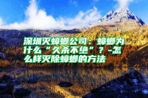 深圳滅蟑螂公司：蟑螂為什么“久殺不絕”？-怎么樣滅除蟑螂的方法