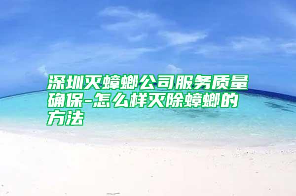 深圳滅蟑螂公司服務質量確保-怎么樣滅除蟑螂的方法