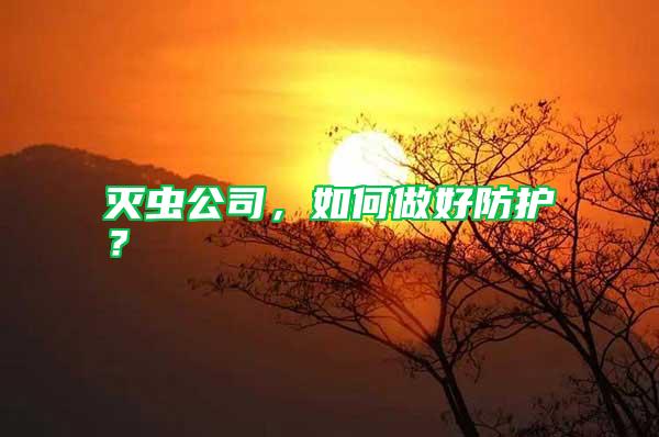 滅蟲公司，如何做好防護？