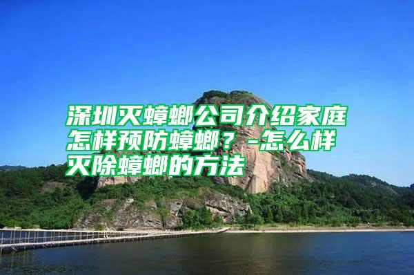 深圳滅蟑螂公司介紹家庭怎樣預(yù)防蟑螂？-怎么樣滅除蟑螂的方法