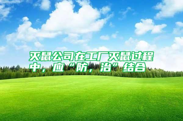 滅鼠公司在工廠滅鼠過程中，應(yīng)“防，治”結(jié)合