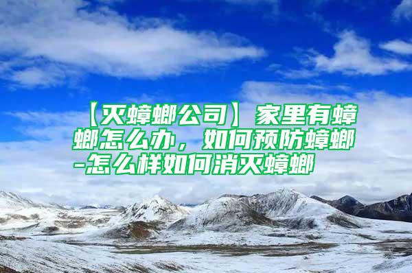 【滅蟑螂公司】家里有蟑螂怎么辦，如何預防蟑螂-怎么樣如何消滅蟑螂