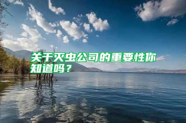 關(guān)于滅蟲公司的重要性你知道嗎？