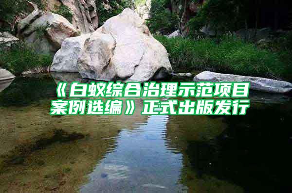 《白蟻綜合治理示范項(xiàng)目案例選編》正式出版發(fā)行