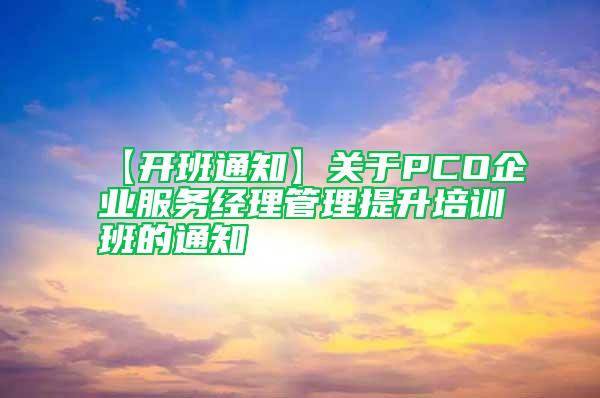 【開班通知】關于PCO企業(yè)服務經理管理提升培訓班的通知