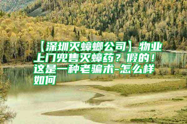 【深圳滅蟑螂公司】物業上門兜售滅蟑藥？假的！這是一種老騙術-怎么樣如何