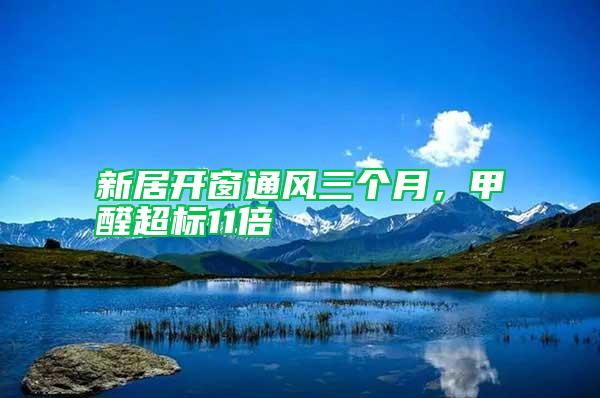 新居開窗通風(fēng)三個(gè)月，甲醛超標(biāo)11倍