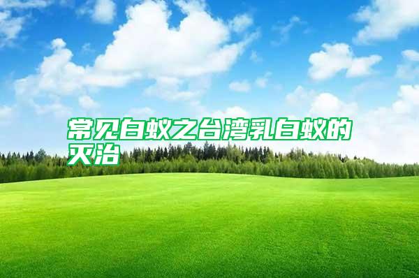 常見白蟻之臺(tái)灣乳白蟻的滅治