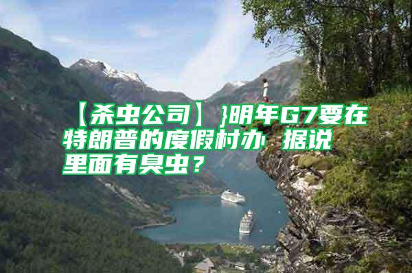 【殺蟲公司】}明年G7要在特朗普的度假村辦 據(jù)說里面有臭蟲？