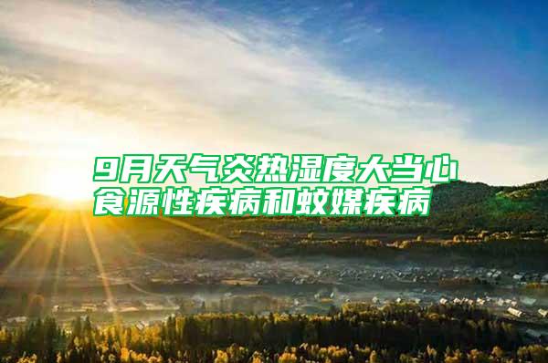 9月天氣炎熱濕度大當心食源性疾病和蚊媒疾病