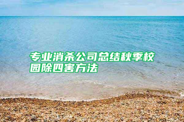 專(zhuān)業(yè)消殺公司總結(jié)秋季校園除四害方法