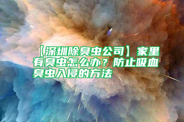 【深圳除臭蟲公司】家里有臭蟲怎么辦？防止吸血臭蟲入侵的方法