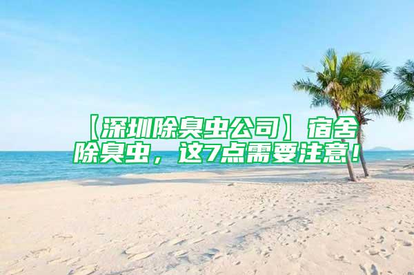 【深圳除臭蟲公司】宿舍除臭蟲，這7點需要注意！