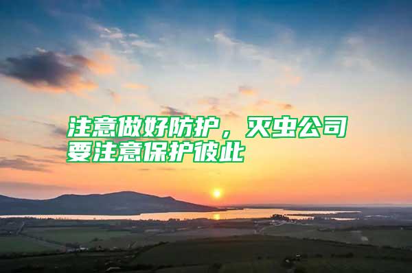 注意做好防護(hù)，滅蟲(chóng)公司要注意保護(hù)彼此