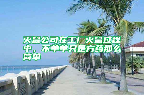 滅鼠公司在工廠滅鼠過程中，不單單只是方藥那么簡單