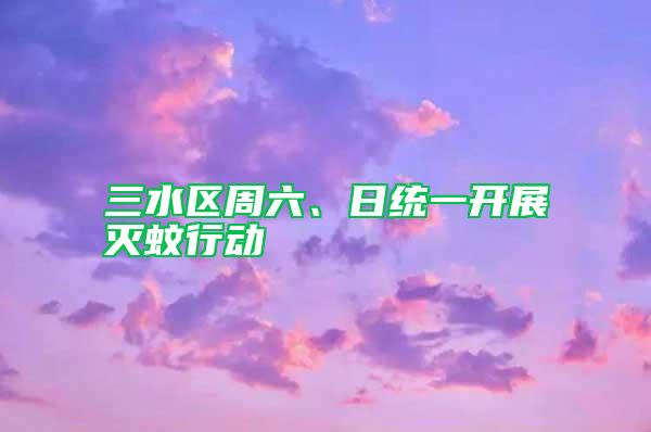 三水區(qū)周六、日統(tǒng)一開展滅蚊行動