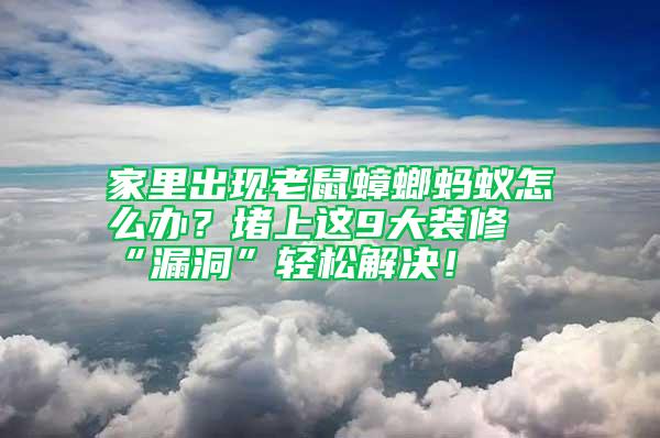 家里出現老鼠蟑螂螞蟻怎么辦？堵上這9大裝修“漏洞”輕松解決！