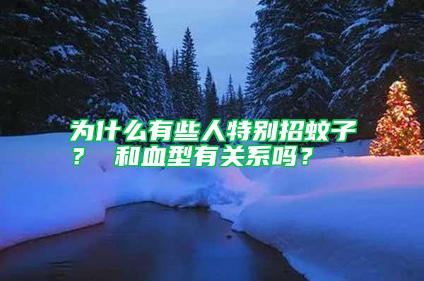 為什么有些人特別招蚊子？ 和血型有關(guān)系嗎？