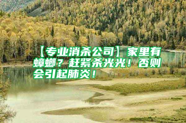【專業(yè)消殺公司】家里有蟑螂？趕緊殺光光！否則會引起肺炎！