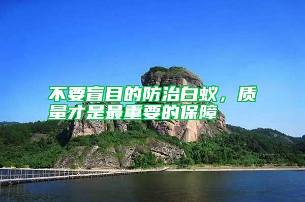 不要盲目的防治白蟻，質量才是最重要的保障
