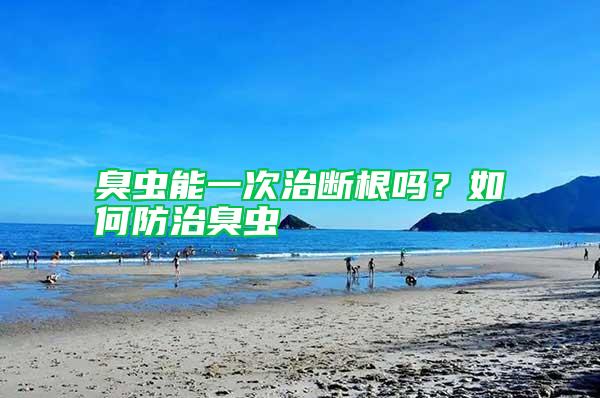臭蟲(chóng)能一次治斷根嗎？如何防治臭蟲(chóng)