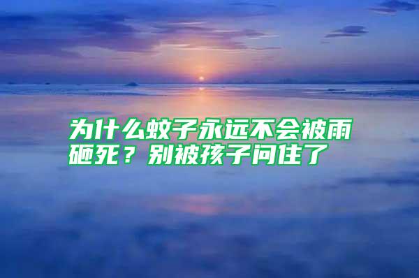 為什么蚊子永遠(yuǎn)不會(huì)被雨砸死？別被孩子問(wèn)住了