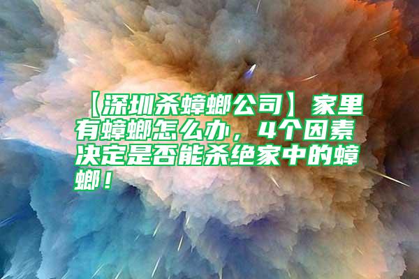 【深圳殺蟑螂公司】家里有蟑螂怎么辦，4個因素決定是否能殺絕家中的蟑螂！