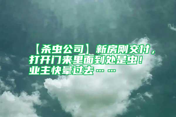 【殺蟲(chóng)公司】新房剛交付，打開(kāi)門來(lái)里面到處是蟲(chóng)！業(yè)主快暈過(guò)去……