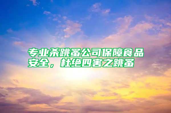 專業殺跳蚤公司保障食品安全，杜絕四害之跳蚤
