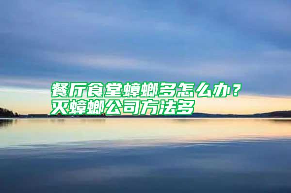 餐廳食堂蟑螂多怎么辦？滅蟑螂公司方法多