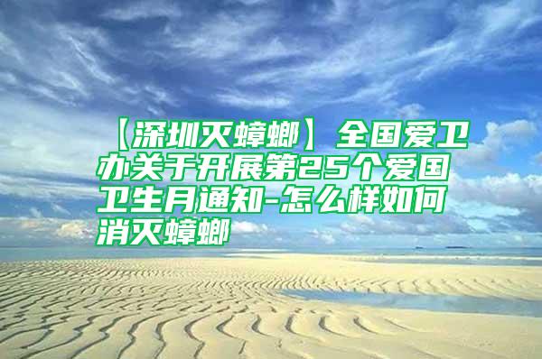 【深圳滅蟑螂】全國愛衛(wèi)辦關(guān)于開展第25個愛國衛(wèi)生月通知-怎么樣如何消滅蟑螂