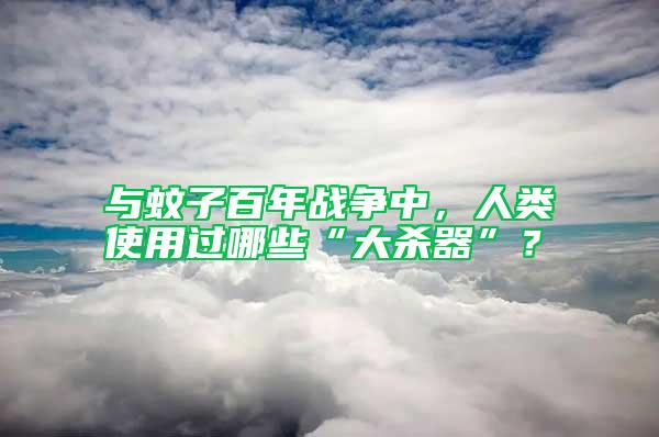 與蚊子百年戰爭中，人類使用過哪些“大殺器”？