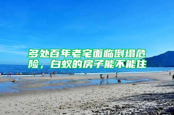 多處百年老宅面臨倒塌危險，白蟻的房子能不能住