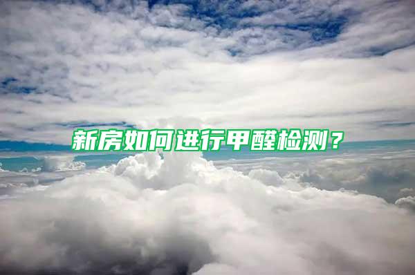 新房如何進行甲醛檢測？
