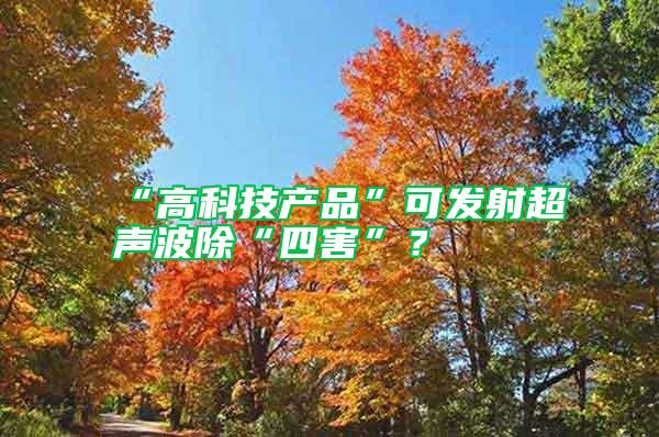 “高科技產品”可發射超聲波除“四害”？