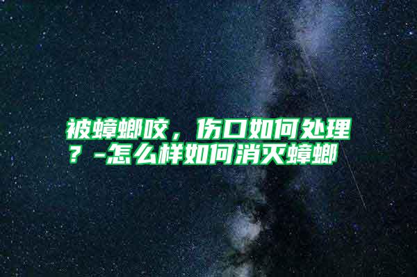 被蟑螂咬，傷口如何處理？-怎么樣如何消滅蟑螂