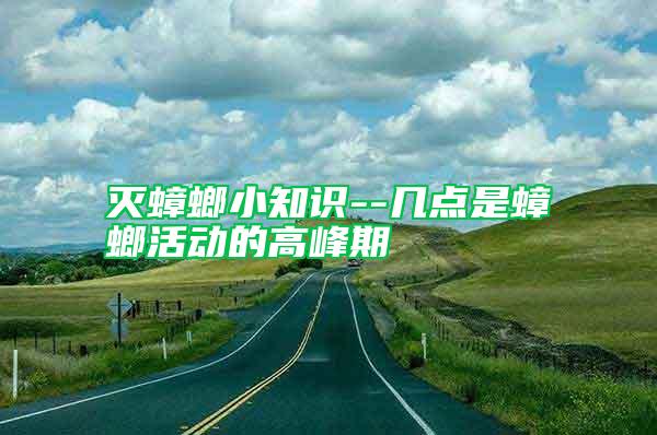 滅蟑螂小知識(shí)--幾點(diǎn)是蟑螂活動(dòng)的高峰期