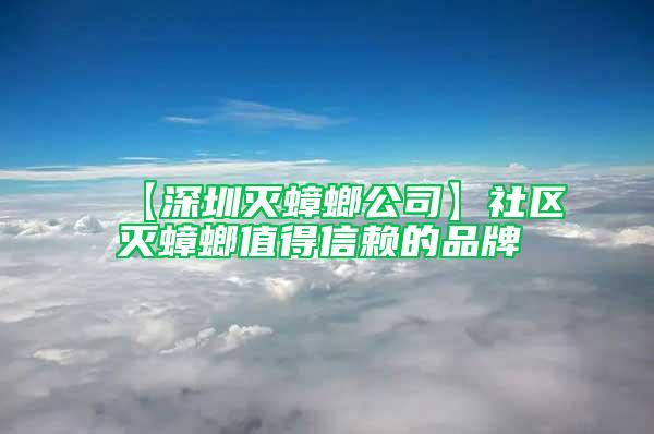 【深圳滅蟑螂公司】社區滅蟑螂值得信賴的品牌