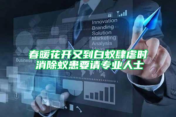 春暖花開(kāi)又到白蟻肆虐時(shí) 消除蟻患要請(qǐng)專(zhuān)業(yè)人士