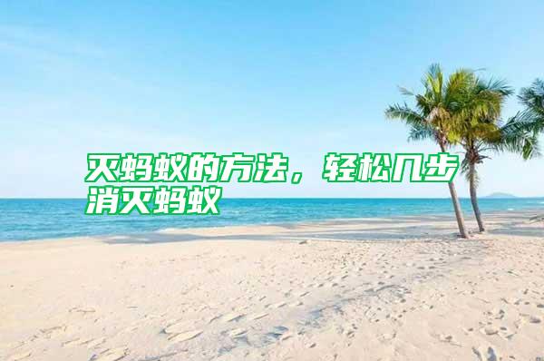 滅螞蟻的方法，輕松幾步消滅螞蟻