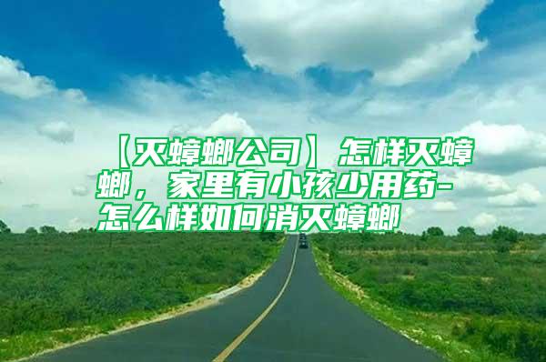 【滅蟑螂公司】怎樣滅蟑螂，家里有小孩少用藥-怎么樣如何消滅蟑螂