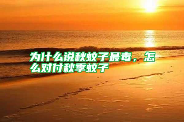 為什么說(shuō)秋蚊子最毒，怎么對(duì)付秋季蚊子