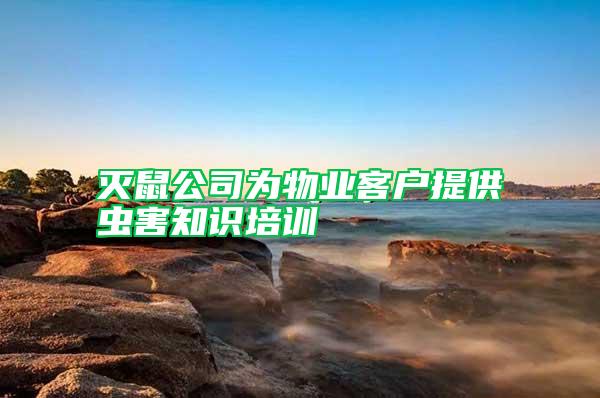 滅鼠公司為物業(yè)客戶提供蟲害知識培訓(xùn)